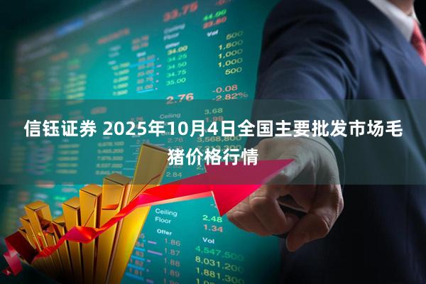 信钰证券 2025年10月4日全国主要批发市场毛猪价格行情