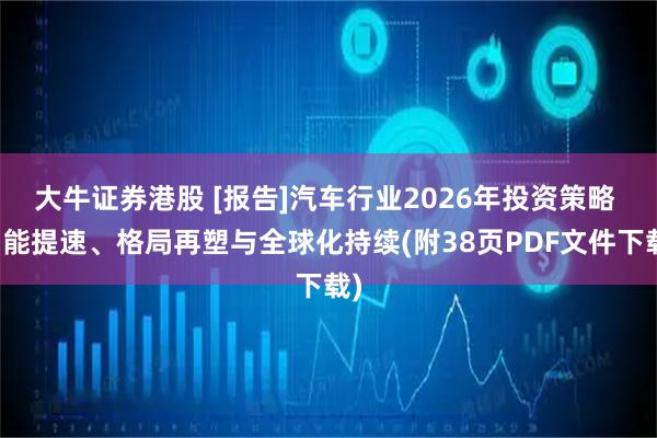 大牛证券港股 [报告]汽车行业2026年投资策略 智能提速、格局再塑与全球化持续(附38页PDF文件下载)