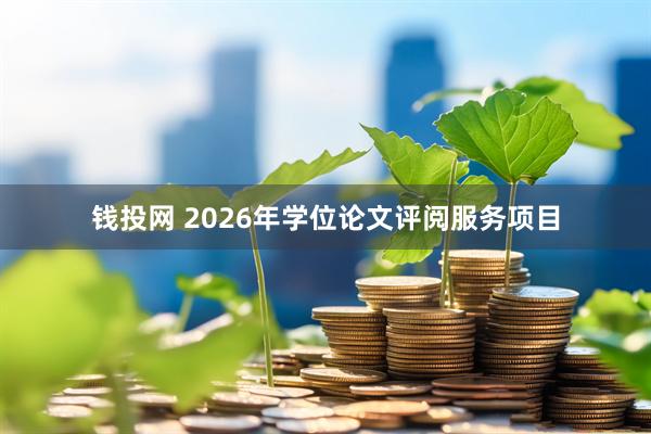 钱投网 2026年学位论文评阅服务项目