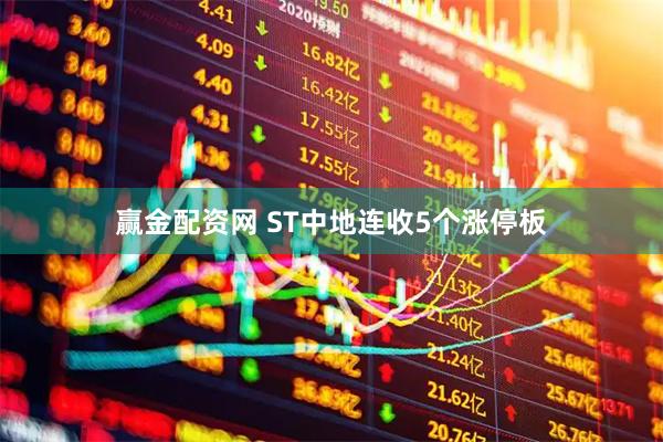 赢金配资网 ST中地连收5个涨停板